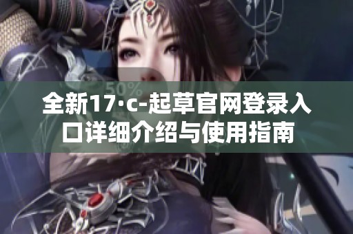 全新17·c-起草官网登录入口详细介绍与使用指南