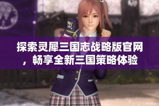 探索灵犀三国志战略版官网，畅享全新三国策略体验