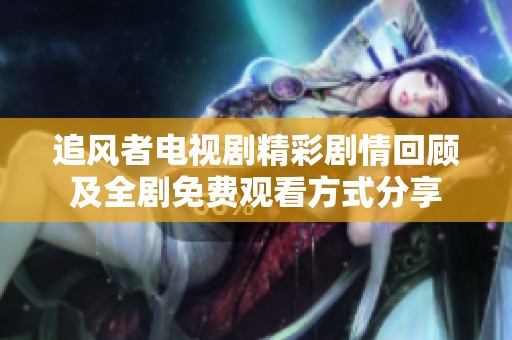 追风者电视剧精彩剧情回顾及全剧免费观看方式分享