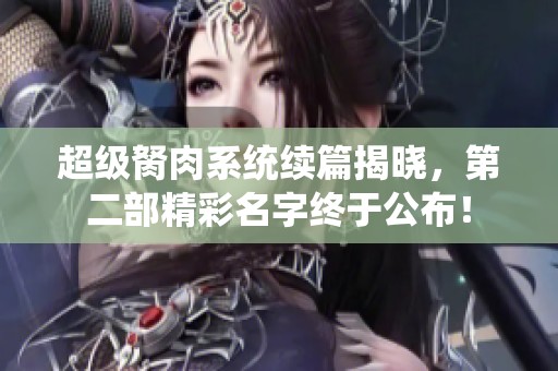 超级胬肉系统续篇揭晓，第二部精彩名字终于公布！