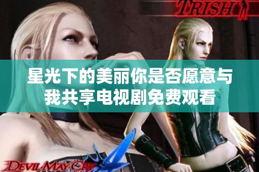 星光下的美丽你是否愿意与我共享电视剧免费观看