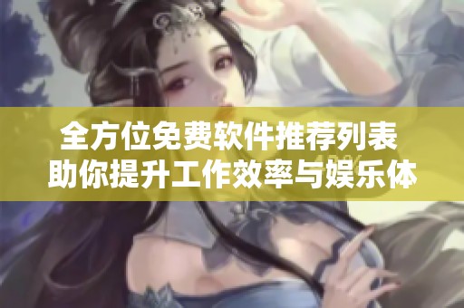 全方位免费软件推荐列表 助你提升工作效率与娱乐体验
