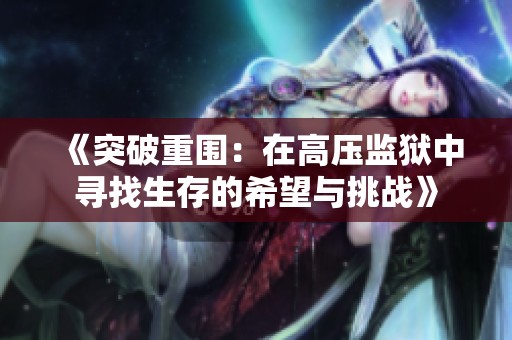 《突破重围：在高压监狱中寻找生存的希望与挑战》