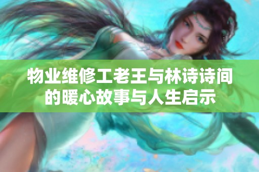 物业维修工老王与林诗诗间的暖心故事与人生启示