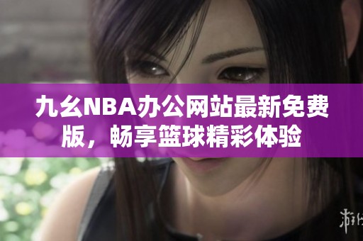 九幺NBA办公网站最新免费版，畅享篮球精彩体验