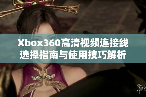 Xbox360高清视频连接线选择指南与使用技巧解析