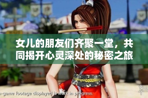 女儿的朋友们齐聚一堂，共同揭开心灵深处的秘密之旅