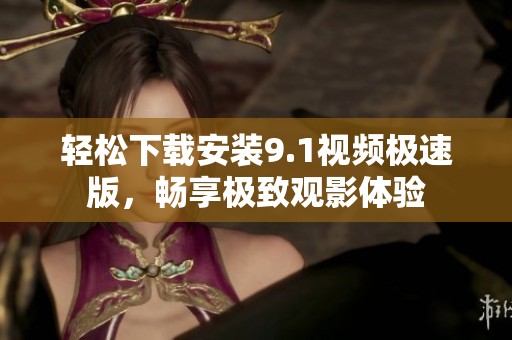 轻松下载安装9.1视频极速版，畅享极致观影体验