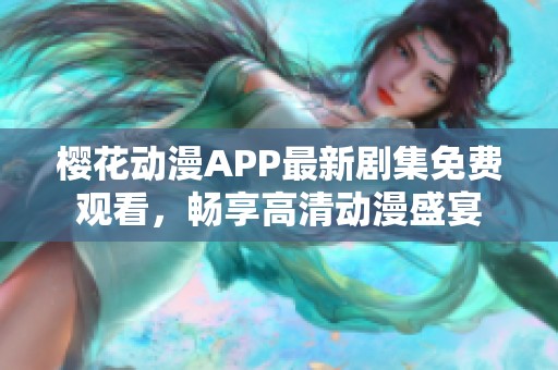 樱花动漫APP最新剧集免费观看，畅享高清动漫盛宴