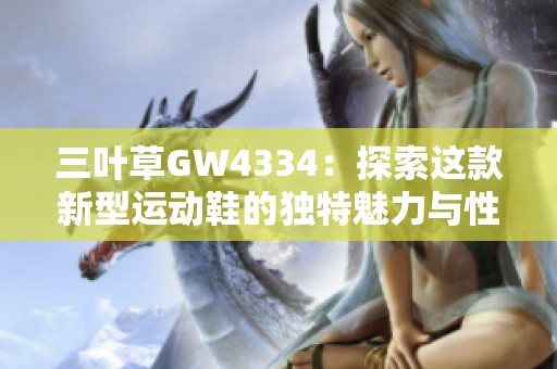 三叶草GW4334：探索这款新型运动鞋的独特魅力与性能