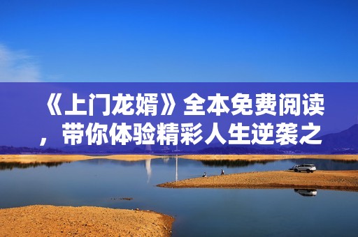 《上门龙婿》全本免费阅读，带你体验精彩人生逆袭之旅