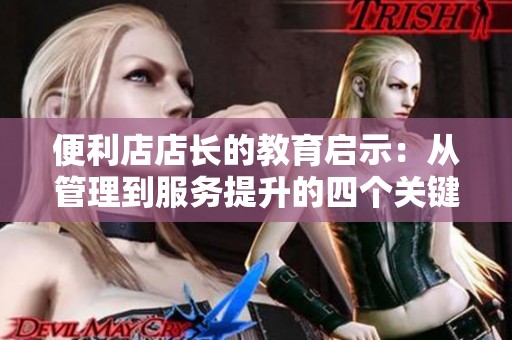 便利店店长的教育启示：从管理到服务提升的四个关键点