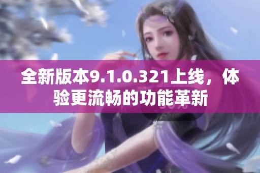 全新版本9.1.0.321上线，体验更流畅的功能革新