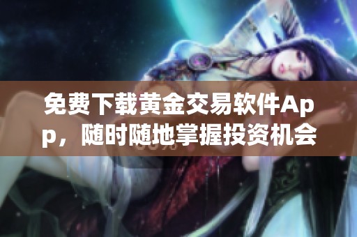 免费下载黄金交易软件App，随时随地掌握投资机会