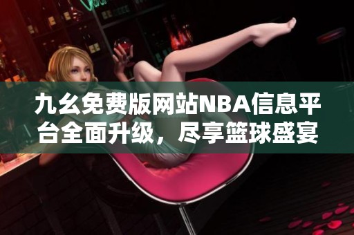 九幺免费版网站NBA信息平台全面升级，尽享篮球盛宴