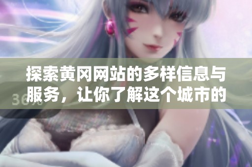 探索黄冈网站的多样信息与服务，让你了解这个城市的独特魅力