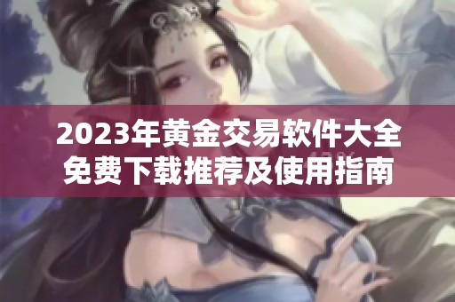 2023年黄金交易软件大全免费下载推荐及使用指南