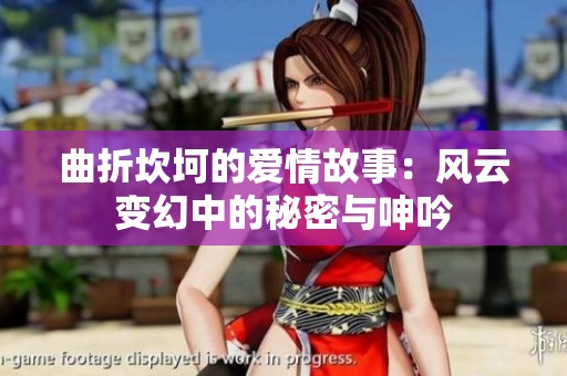 曲折坎坷的爱情故事：风云变幻中的秘密与呻吟