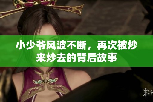 小少爷风波不断，再次被炒来炒去的背后故事