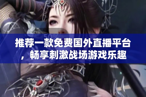 推荐一款免费国外直播平台，畅享刺激战场游戏乐趣