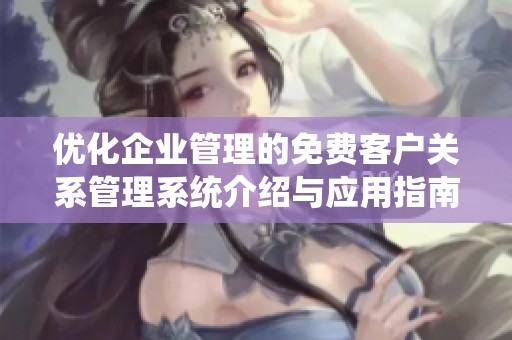 优化企业管理的免费客户关系管理系统介绍与应用指南