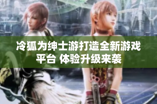 冷狐为绅士游打造全新游戏平台 体验升级来袭