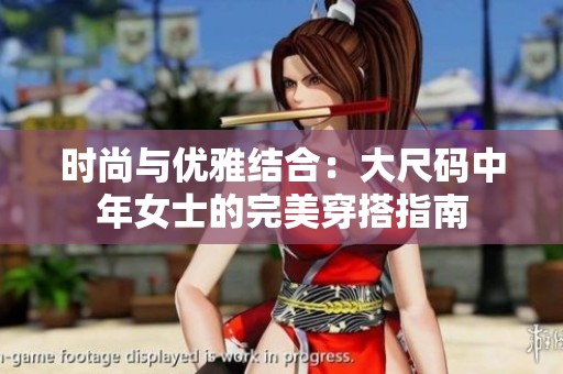 时尚与优雅结合：大尺码中年女士的完美穿搭指南