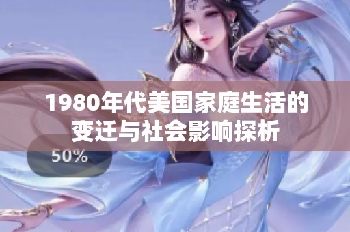 1980年代美国家庭生活的变迁与社会影响探析