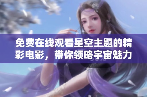 免费在线观看星空主题的精彩电影，带你领略宇宙魅力