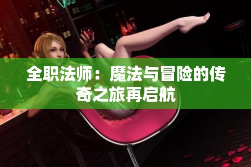 全职法师：魔法与冒险的传奇之旅再启航