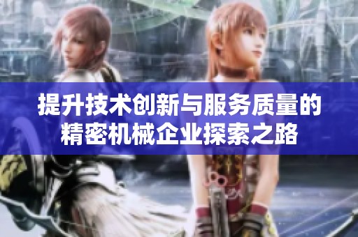 提升技术创新与服务质量的精密机械企业探索之路