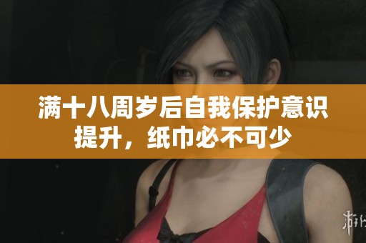 满十八周岁后自我保护意识提升，纸巾必不可少
