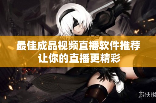 最佳成品视频直播软件推荐 让你的直播更精彩