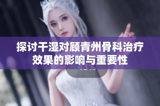 探讨干湿对顾青州骨科治疗效果的影响与重要性