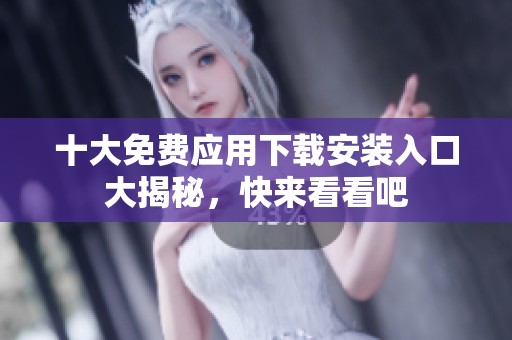 十大免费应用下载安装入口大揭秘，快来看看吧