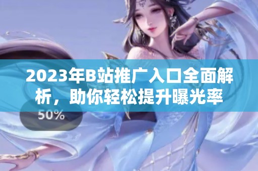 2023年B站推广入口全面解析，助你轻松提升曝光率