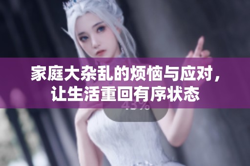 家庭大杂乱的烦恼与应对，让生活重回有序状态