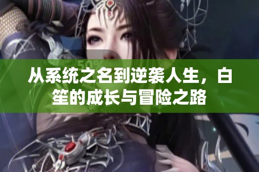 从系统之名到逆袭人生，白笙的成长与冒险之路