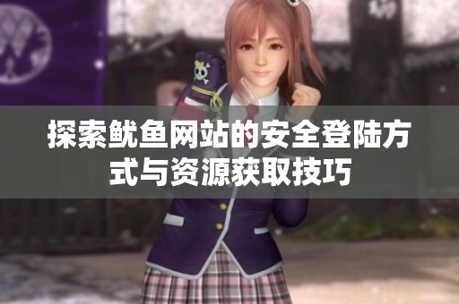 探索鱿鱼网站的安全登陆方式与资源获取技巧