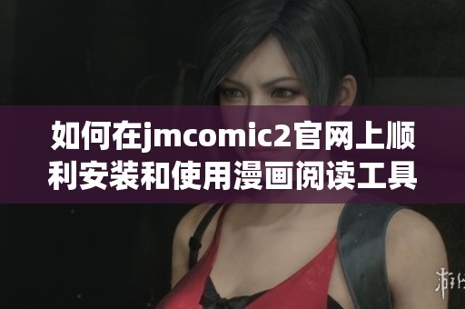 如何在jmcomic2官网上顺利安装和使用漫画阅读工具