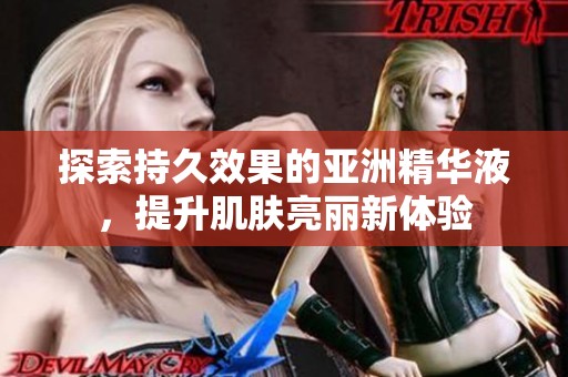 探索持久效果的亚洲精华液，提升肌肤亮丽新体验