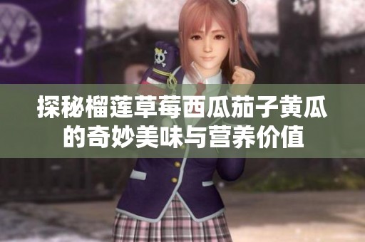 探秘榴莲草莓西瓜茄子黄瓜的奇妙美味与营养价值