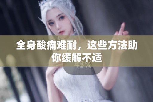 全身酸痛难耐，这些方法助你缓解不适