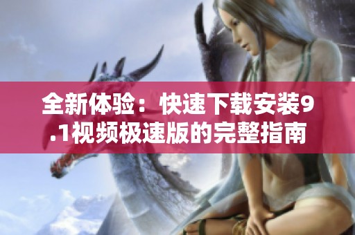 全新体验：快速下载安装9.1视频极速版的完整指南