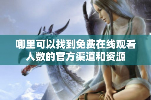 哪里可以找到免费在线观看人数的官方渠道和资源
