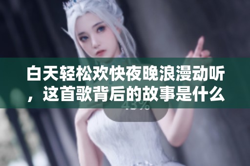 白天轻松欢快夜晚浪漫动听，这首歌背后的故事是什么