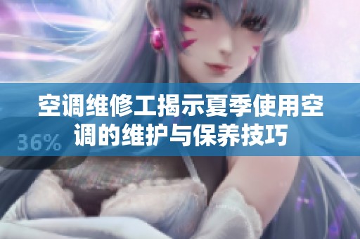 空调维修工揭示夏季使用空调的维护与保养技巧