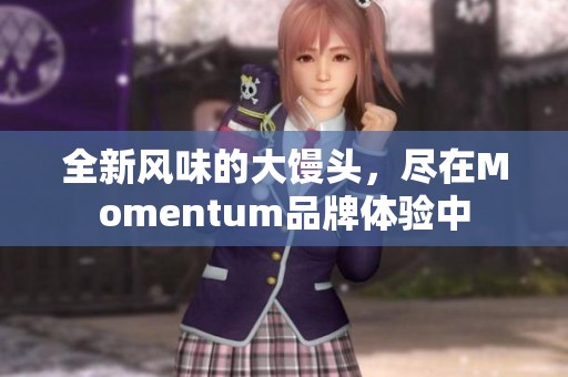 全新风味的大馒头，尽在Momentum品牌体验中