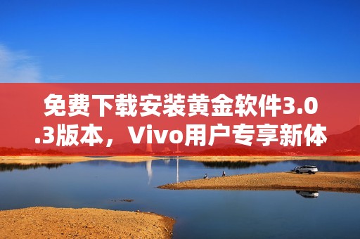 免费下载安装黄金软件3.0.3版本，Vivo用户专享新体验