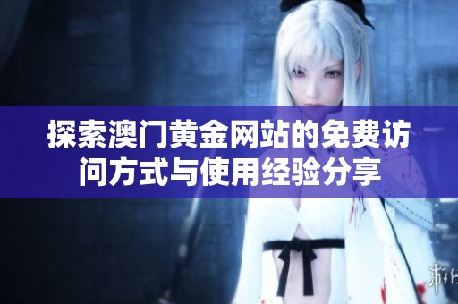 探索澳门黄金网站的免费访问方式与使用经验分享